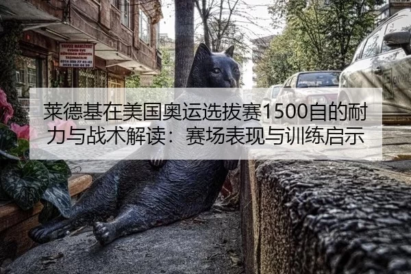 莱德基在美国奥运选拔赛1500自的耐力与战术解读：赛场表现与训练启示